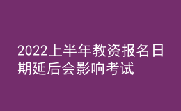 2022上半年教資報(bào)名日期延后會影響考試時(shí)間嗎