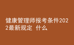健康管理師報考條件2022最新規(guī)定 什么時候報名