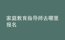 家庭教育指導(dǎo)師去哪里報名