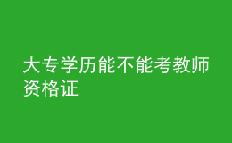 大專學(xué)歷能不能考教師資格證