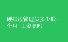 碳排放管理員多少錢一個月 工資高嗎