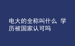 電大的全稱叫什么 學(xué)歷被國家認可嗎