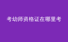 考幼師資格證在哪里考
