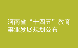 河南省“十四五”教育事業(yè)發(fā)展規(guī)劃公布