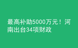 最高補助5000萬元！河南出臺34項財政政策措施支持科技創(chuàng)新發(fā)展
