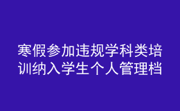 寒假參加違規(guī)學(xué)科類培訓(xùn)納入學(xué)生個(gè)人管理檔案