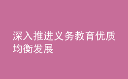 深入推進(jìn)義務(wù)教育優(yōu)質(zhì)均衡發(fā)展