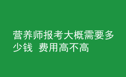 營養(yǎng)師報考大概需要多少錢 費用高不高