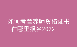 如何考營(yíng)養(yǎng)師資格證書 在哪里報(bào)名2022年