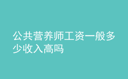 公共營養(yǎng)師工資一般多少收入高嗎