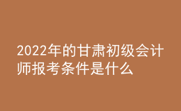 2022年的甘肅初級(jí)會(huì)計(jì)師報(bào)考條件是什么？