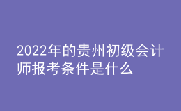 2022年的貴州初級(jí)會(huì)計(jì)師報(bào)考條件是什么？