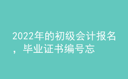 2022年的初級(jí)會(huì)計(jì)報(bào)名，畢業(yè)證書編號(hào)忘了怎么辦？