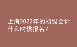 上海2022年的初級(jí)會(huì)計(jì)什么時(shí)候報(bào)名？