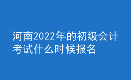 河南2022年的初級(jí)會(huì)計(jì)考試什么時(shí)候報(bào)名？
