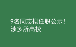 9名同志擬任職公示！涉多所高校