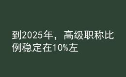 到2025年，高級職稱比例穩(wěn)定在10%左右