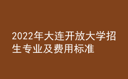 2022年大連開(kāi)放大學(xué)招生專業(yè)及費(fèi)用標(biāo)準(zhǔn)