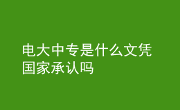 電大中專是什么文憑 國家承認(rèn)嗎
