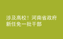 涉及高校！河南省政府新任免一批干部