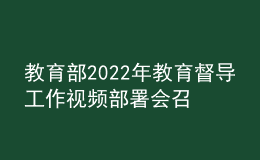 教育部2022年教育督導(dǎo)工作視頻部署會(huì)召開
