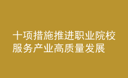 十項措施推進職業(yè)院校服務產(chǎn)業(yè)高質量發(fā)展