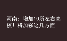 河南：增加10所左右高校！將加強(qiáng)這幾方面人才培養(yǎng)！