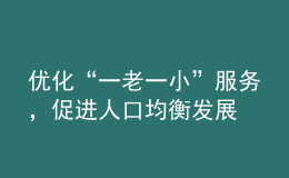 優(yōu)化“一老一小”服務(wù)，促進人口均衡發(fā)展