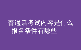 普通話考試內(nèi)容是什么 報名條件有哪些