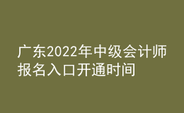 廣東2022年中級會計師報名入口開通時間