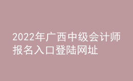 2022年廣西中級(jí)會(huì)計(jì)師報(bào)名入口登陸網(wǎng)址