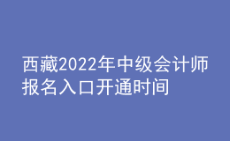 西藏2022年中級(jí)會(huì)計(jì)師報(bào)名入口開通時(shí)間