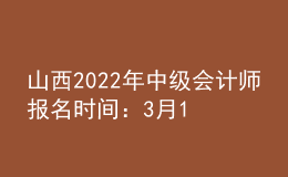 山西2022年中級(jí)會(huì)計(jì)師報(bào)名時(shí)間：3月10日至3月31日