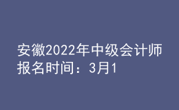 安徽2022年中級會計師報名時間：3月10日至3月31日