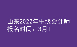 山東2022年中級會計師報名時間：3月10日—31日