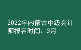 2022年內(nèi)蒙古中級(jí)會(huì)計(jì)師報(bào)名時(shí)間：3月10日—30日