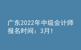 廣東2022年中級會(huì)計(jì)師報(bào)名時(shí)間：3月10日至31