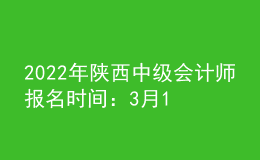 2022年陜西中級會(huì)計(jì)師報(bào)名時(shí)間：3月10日至30日