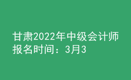 甘肅2022年中級(jí)會(huì)計(jì)師報(bào)名時(shí)間：3月31日前完成