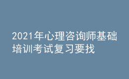 2021年心理咨詢師基礎(chǔ)培訓(xùn)考試復(fù)習(xí)要找對(duì)方法