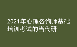 2021年心理咨詢師基礎(chǔ)培訓(xùn)考試的當(dāng)代研究取向