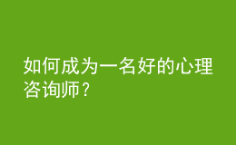 如何成為一名好的心理咨詢師？