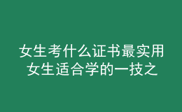 女生考什么證書最實用 女生適合學(xué)的一技之長