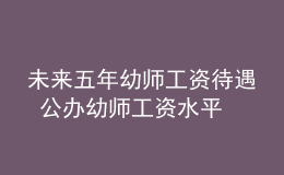 未來五年幼師工資待遇 公辦幼師工資水平