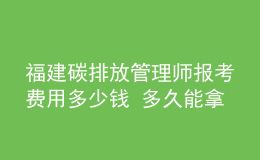 福建碳排放管理師報考費用多少錢 多久能拿證
