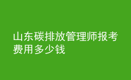 山東碳排放管理師報考費用多少錢