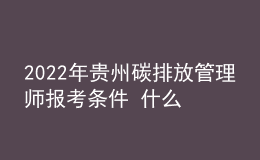 2022年貴州碳排放管理師報考條件 什么時候報名