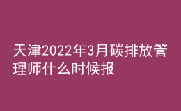 天津2022年3月碳排放管理師什么時候報名 在哪報考