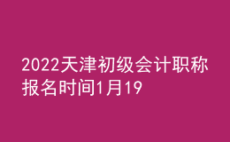 2022天津初級(jí)會(huì)計(jì)職稱報(bào)名時(shí)間1月19日-24日