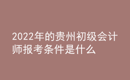 2022年的貴州初級會(huì)計(jì)師報(bào)考條件是什么？